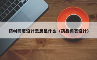 沈阳药材网页设计思想是什么（药品网页设计）